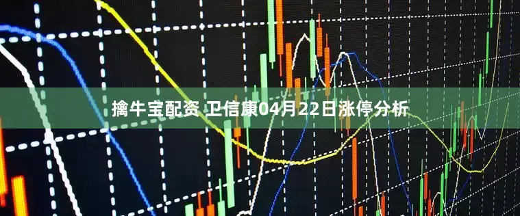 擒牛宝配资 卫信康04月22日涨停分析