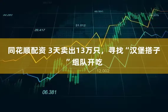 同花顺配资 3天卖出13万只，寻找“汉堡搭子”组队开吃
