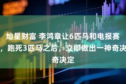 灿星财富 李鸿章让6匹马和电报赛跑，跑死3匹马之后，立即做出一神奇决定